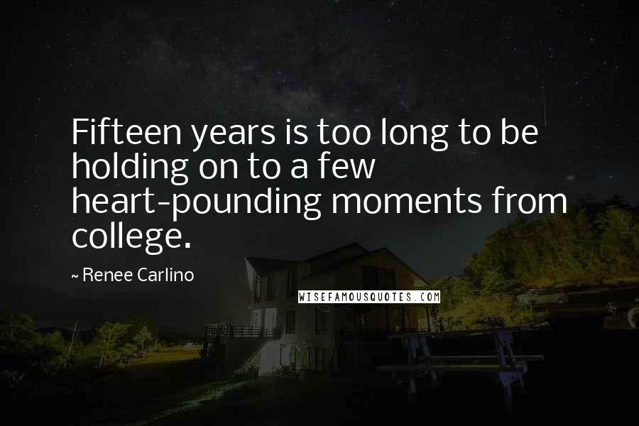 Renee Carlino Quotes: Fifteen years is too long to be holding on to a few heart-pounding moments from college.