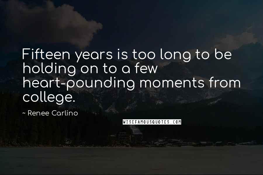 Renee Carlino Quotes: Fifteen years is too long to be holding on to a few heart-pounding moments from college.