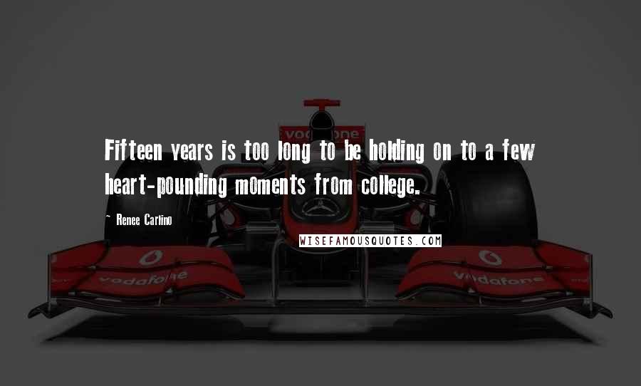 Renee Carlino Quotes: Fifteen years is too long to be holding on to a few heart-pounding moments from college.