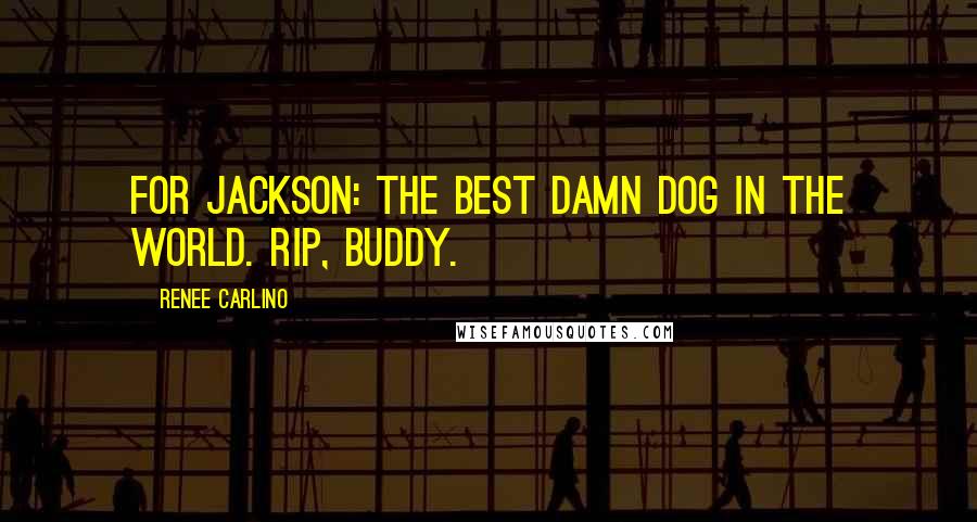 Renee Carlino Quotes: For Jackson: The best damn dog in the world. RIP, Buddy.