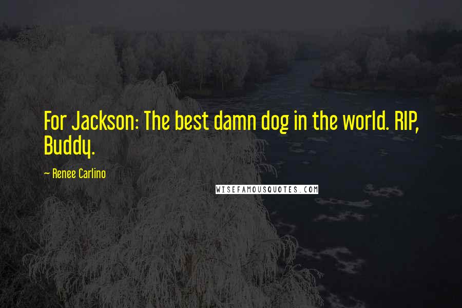 Renee Carlino Quotes: For Jackson: The best damn dog in the world. RIP, Buddy.