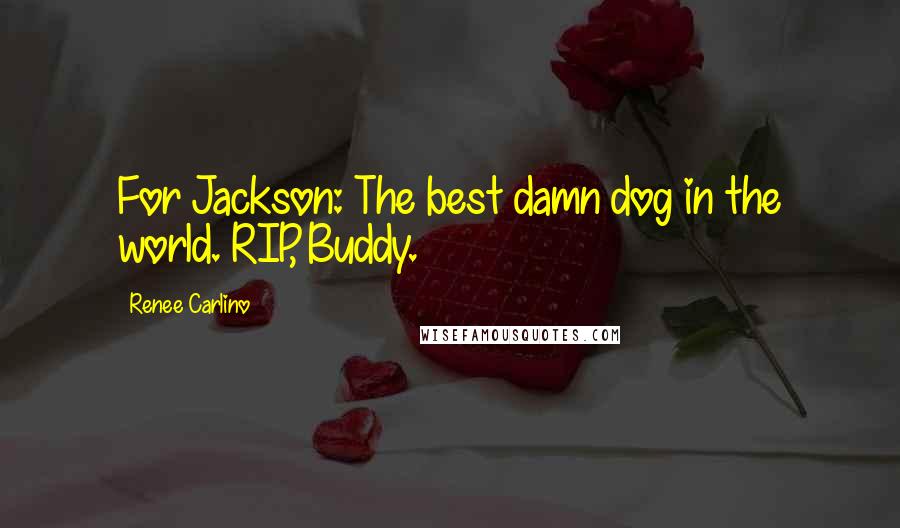 Renee Carlino Quotes: For Jackson: The best damn dog in the world. RIP, Buddy.
