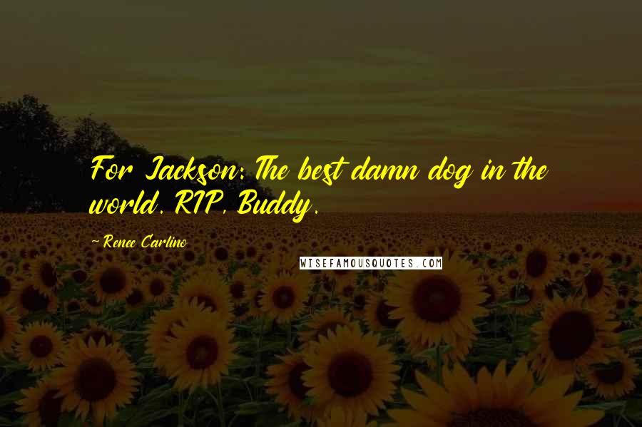 Renee Carlino Quotes: For Jackson: The best damn dog in the world. RIP, Buddy.