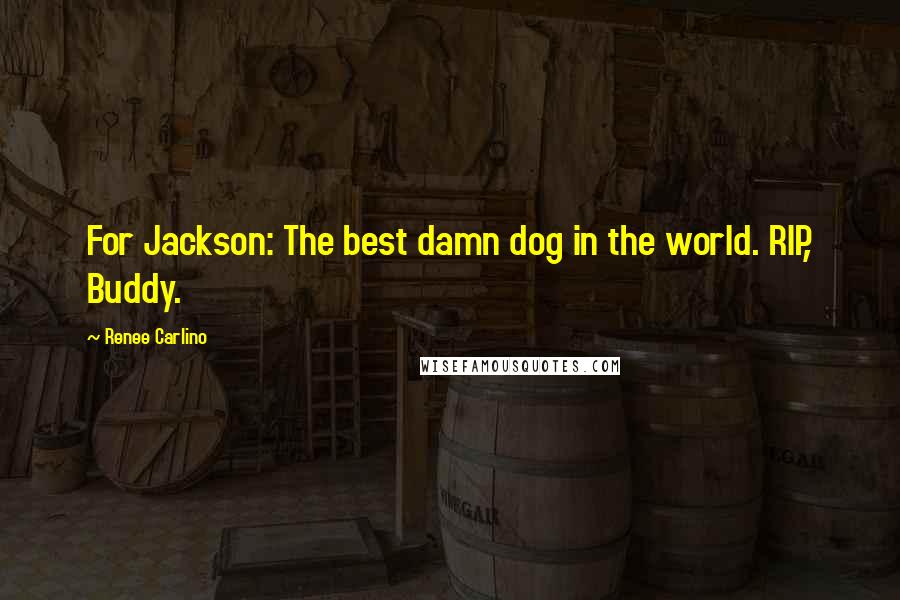 Renee Carlino Quotes: For Jackson: The best damn dog in the world. RIP, Buddy.