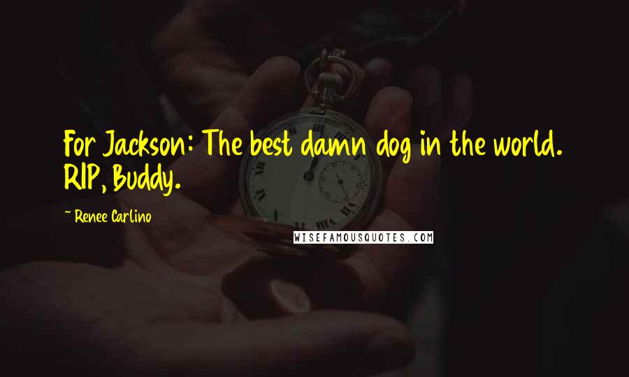 Renee Carlino Quotes: For Jackson: The best damn dog in the world. RIP, Buddy.