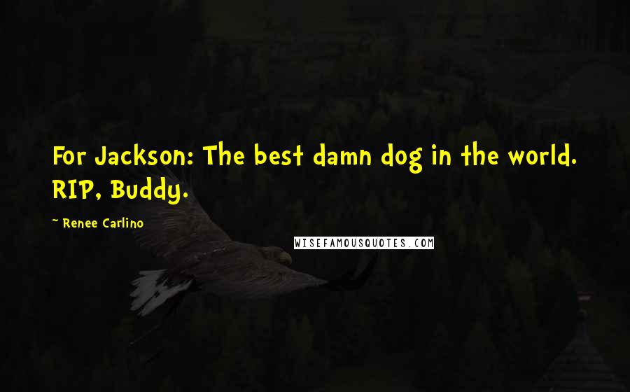 Renee Carlino Quotes: For Jackson: The best damn dog in the world. RIP, Buddy.