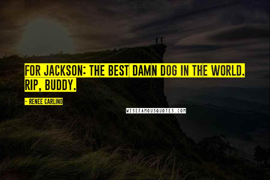 Renee Carlino Quotes: For Jackson: The best damn dog in the world. RIP, Buddy.