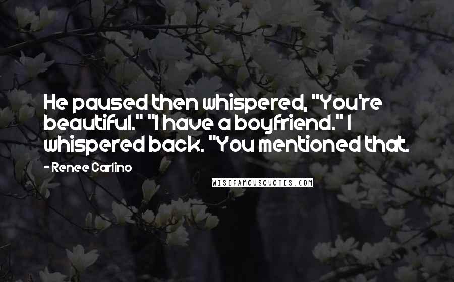 Renee Carlino Quotes: He paused then whispered, "You're beautiful." "I have a boyfriend." I whispered back. "You mentioned that.