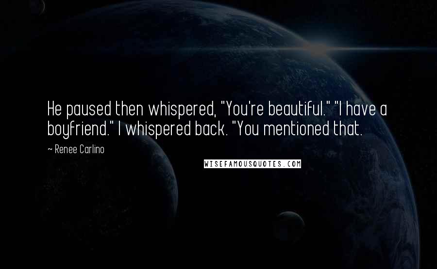 Renee Carlino Quotes: He paused then whispered, "You're beautiful." "I have a boyfriend." I whispered back. "You mentioned that.