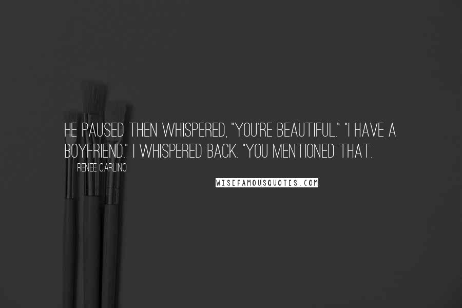 Renee Carlino Quotes: He paused then whispered, "You're beautiful." "I have a boyfriend." I whispered back. "You mentioned that.