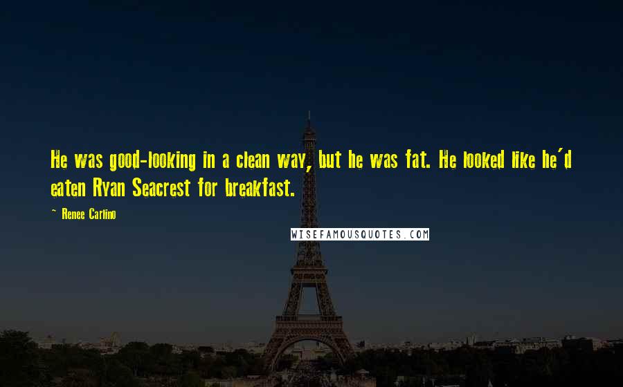 Renee Carlino Quotes: He was good-looking in a clean way, but he was fat. He looked like he'd eaten Ryan Seacrest for breakfast.