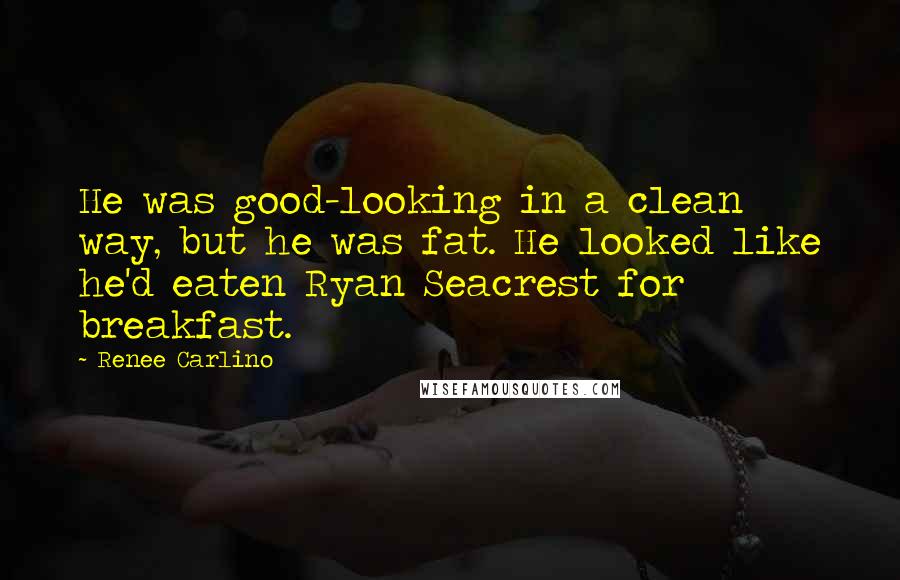 Renee Carlino Quotes: He was good-looking in a clean way, but he was fat. He looked like he'd eaten Ryan Seacrest for breakfast.