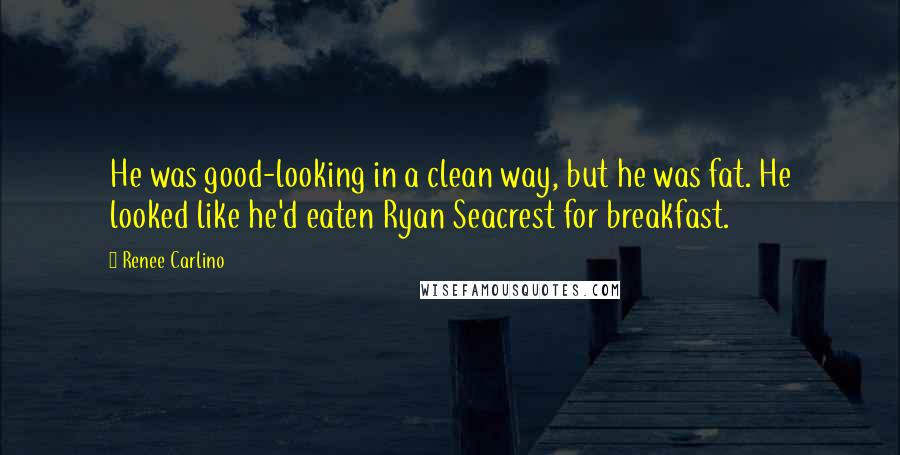 Renee Carlino Quotes: He was good-looking in a clean way, but he was fat. He looked like he'd eaten Ryan Seacrest for breakfast.