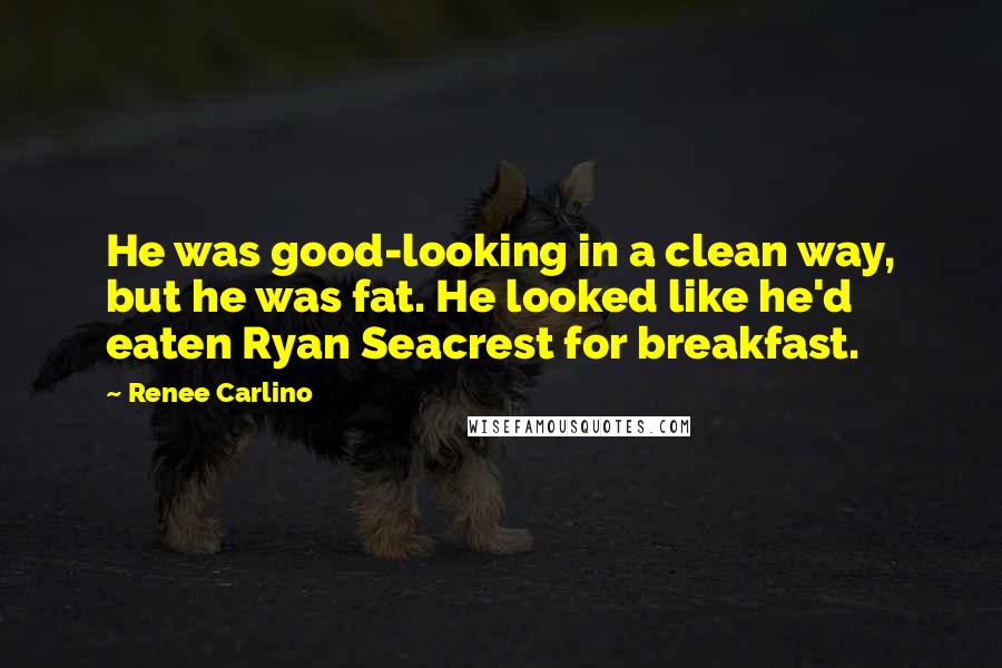 Renee Carlino Quotes: He was good-looking in a clean way, but he was fat. He looked like he'd eaten Ryan Seacrest for breakfast.