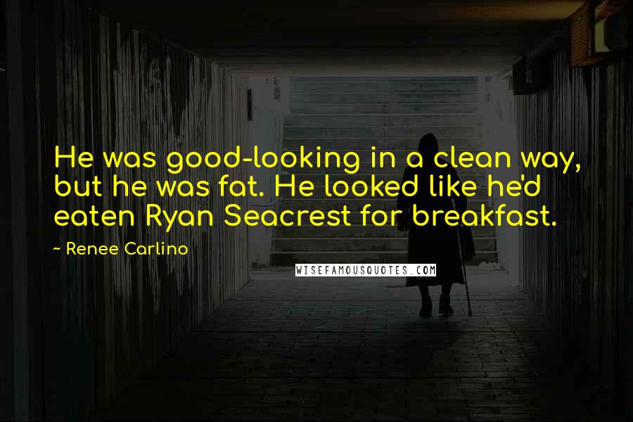 Renee Carlino Quotes: He was good-looking in a clean way, but he was fat. He looked like he'd eaten Ryan Seacrest for breakfast.