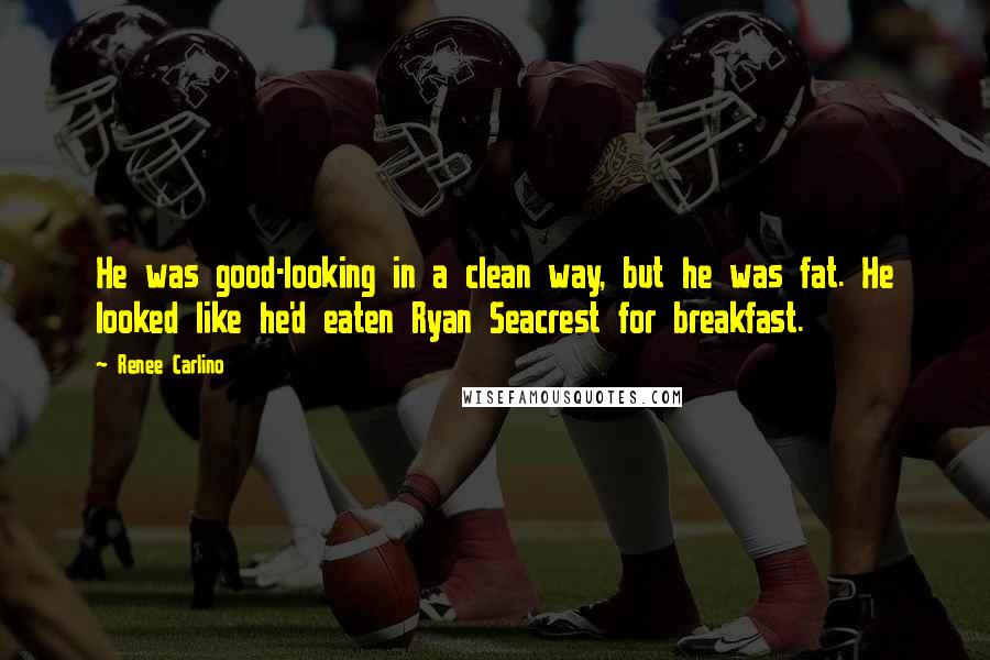 Renee Carlino Quotes: He was good-looking in a clean way, but he was fat. He looked like he'd eaten Ryan Seacrest for breakfast.