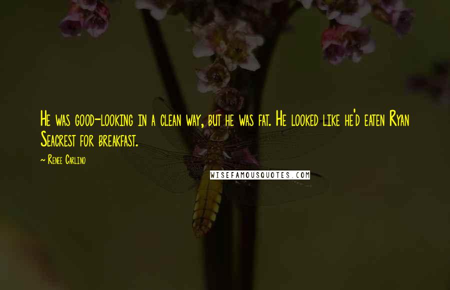 Renee Carlino Quotes: He was good-looking in a clean way, but he was fat. He looked like he'd eaten Ryan Seacrest for breakfast.