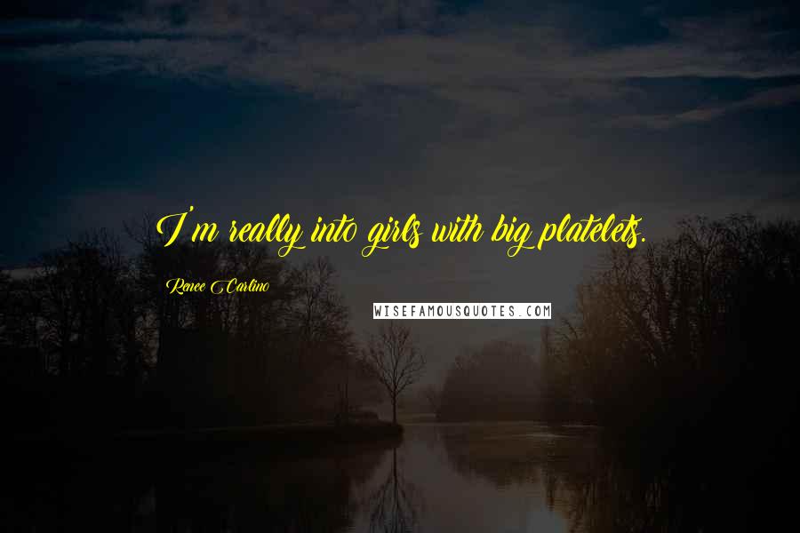 Renee Carlino Quotes: I'm really into girls with big platelets.