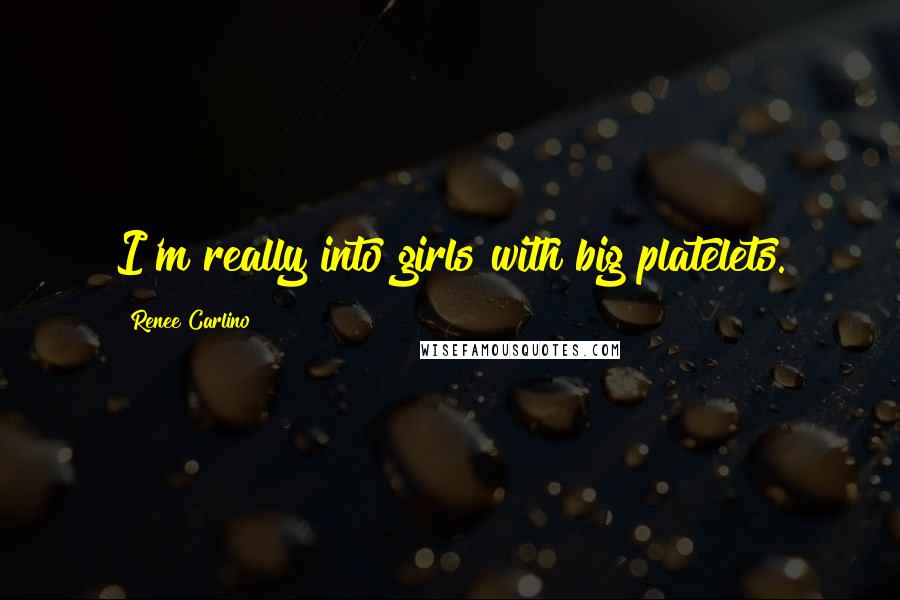 Renee Carlino Quotes: I'm really into girls with big platelets.