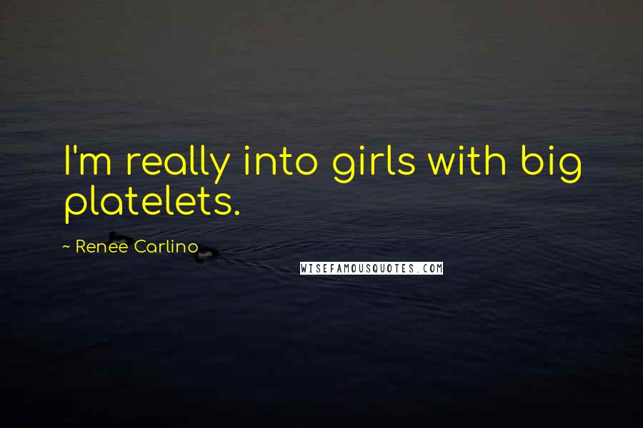 Renee Carlino Quotes: I'm really into girls with big platelets.