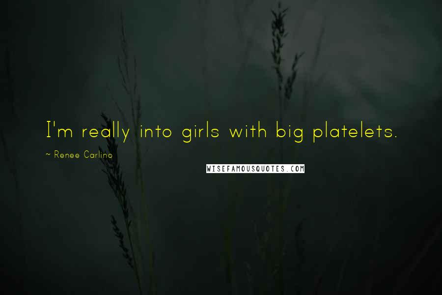 Renee Carlino Quotes: I'm really into girls with big platelets.