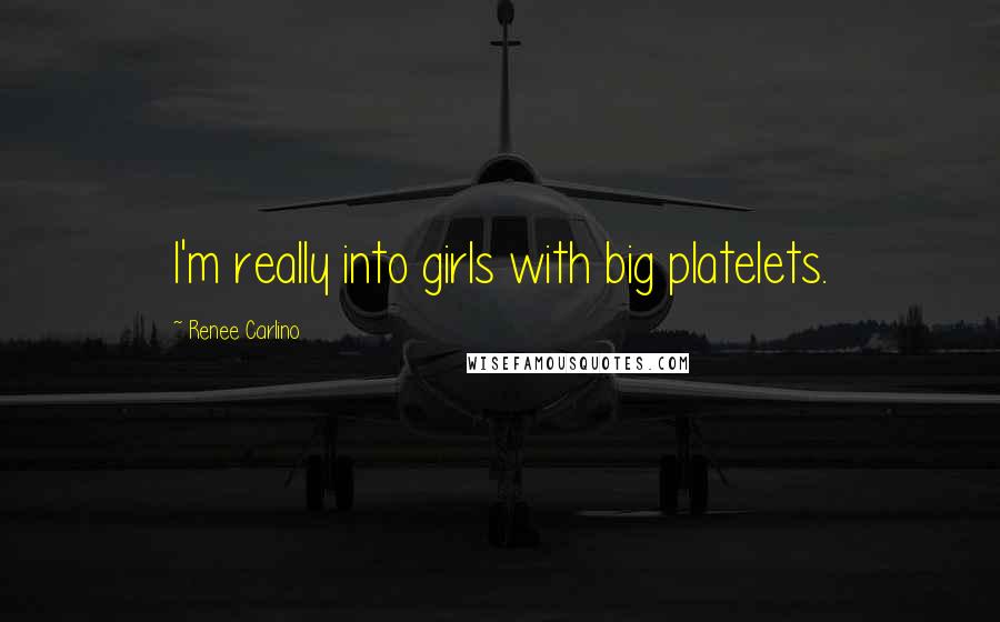 Renee Carlino Quotes: I'm really into girls with big platelets.