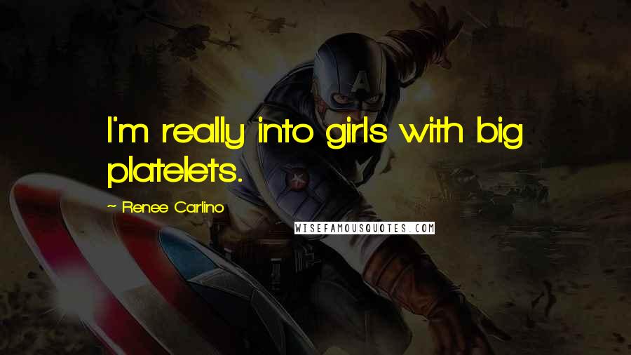 Renee Carlino Quotes: I'm really into girls with big platelets.