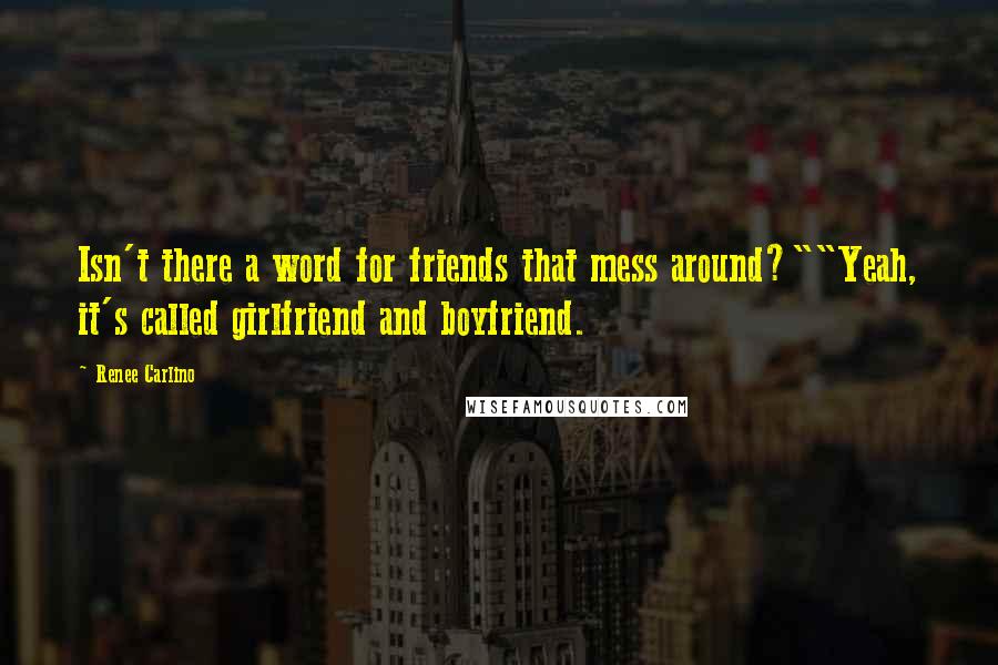Renee Carlino Quotes: Isn't there a word for friends that mess around?""Yeah, it's called girlfriend and boyfriend.