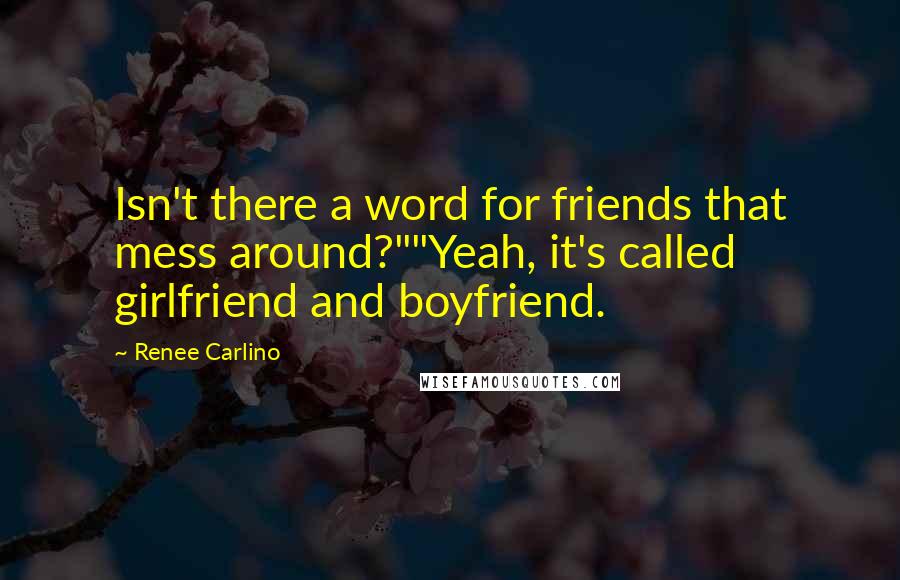 Renee Carlino Quotes: Isn't there a word for friends that mess around?""Yeah, it's called girlfriend and boyfriend.