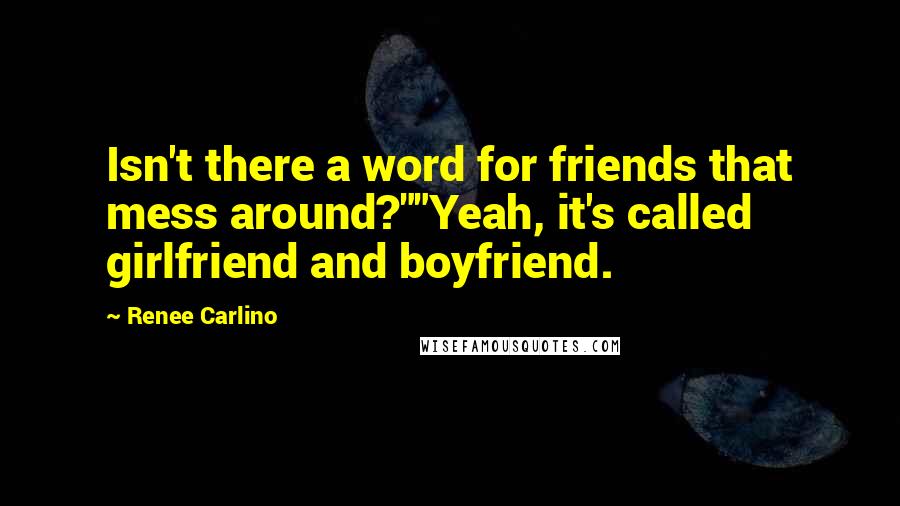 Renee Carlino Quotes: Isn't there a word for friends that mess around?""Yeah, it's called girlfriend and boyfriend.