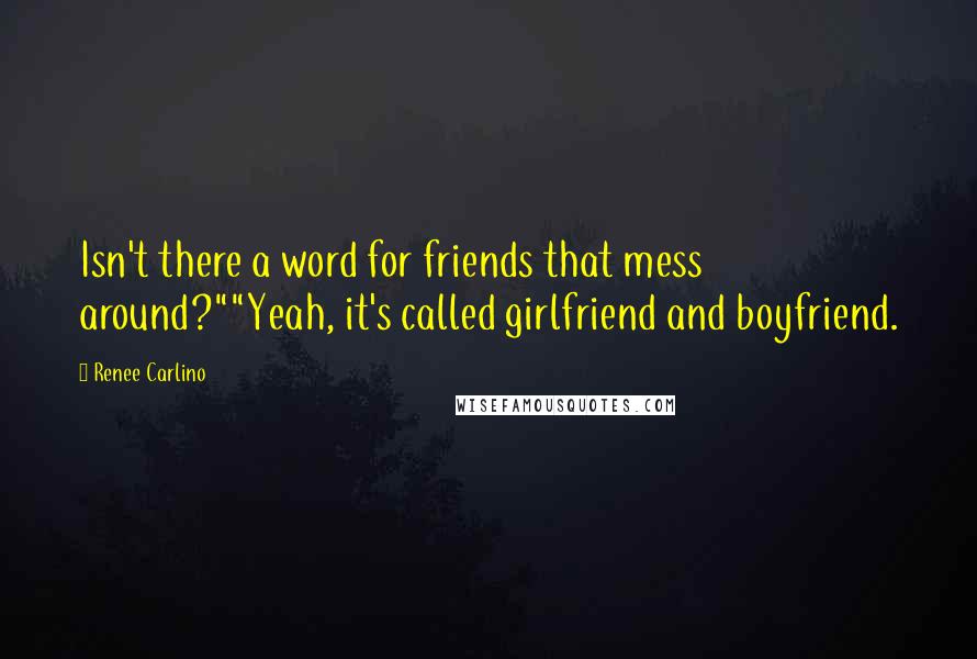 Renee Carlino Quotes: Isn't there a word for friends that mess around?""Yeah, it's called girlfriend and boyfriend.