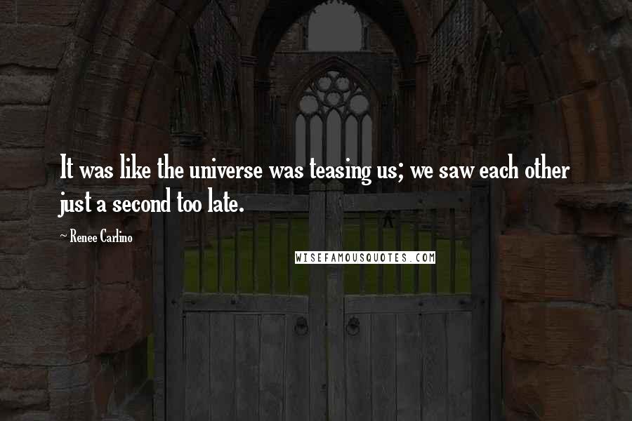 Renee Carlino Quotes: It was like the universe was teasing us; we saw each other just a second too late.