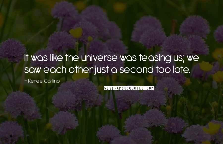 Renee Carlino Quotes: It was like the universe was teasing us; we saw each other just a second too late.