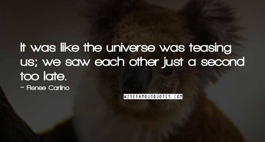 Renee Carlino Quotes: It was like the universe was teasing us; we saw each other just a second too late.