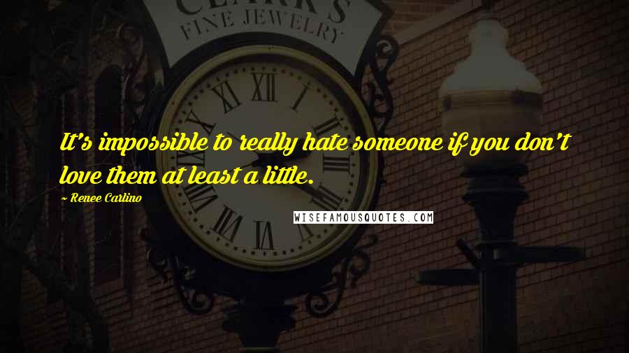 Renee Carlino Quotes: It's impossible to really hate someone if you don't love them at least a little.