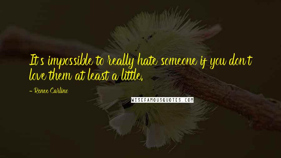 Renee Carlino Quotes: It's impossible to really hate someone if you don't love them at least a little.