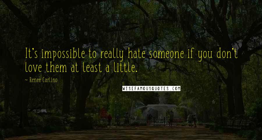 Renee Carlino Quotes: It's impossible to really hate someone if you don't love them at least a little.