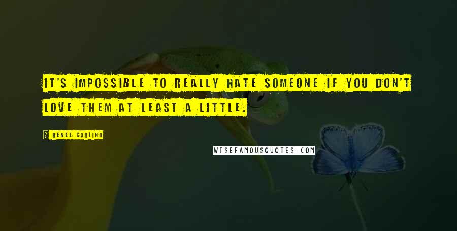 Renee Carlino Quotes: It's impossible to really hate someone if you don't love them at least a little.