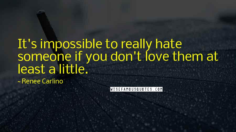 Renee Carlino Quotes: It's impossible to really hate someone if you don't love them at least a little.