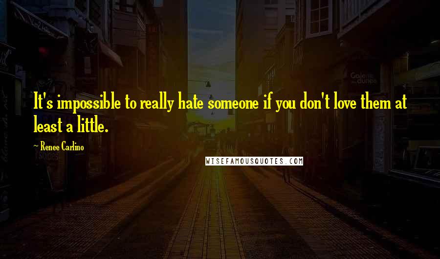 Renee Carlino Quotes: It's impossible to really hate someone if you don't love them at least a little.