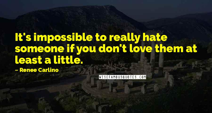 Renee Carlino Quotes: It's impossible to really hate someone if you don't love them at least a little.