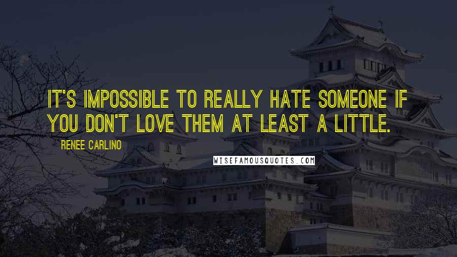 Renee Carlino Quotes: It's impossible to really hate someone if you don't love them at least a little.