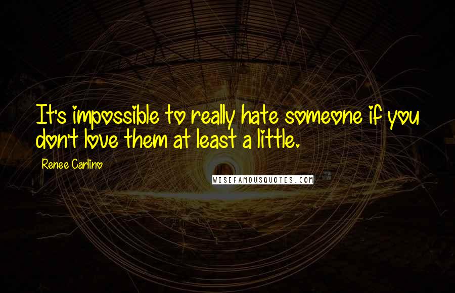 Renee Carlino Quotes: It's impossible to really hate someone if you don't love them at least a little.