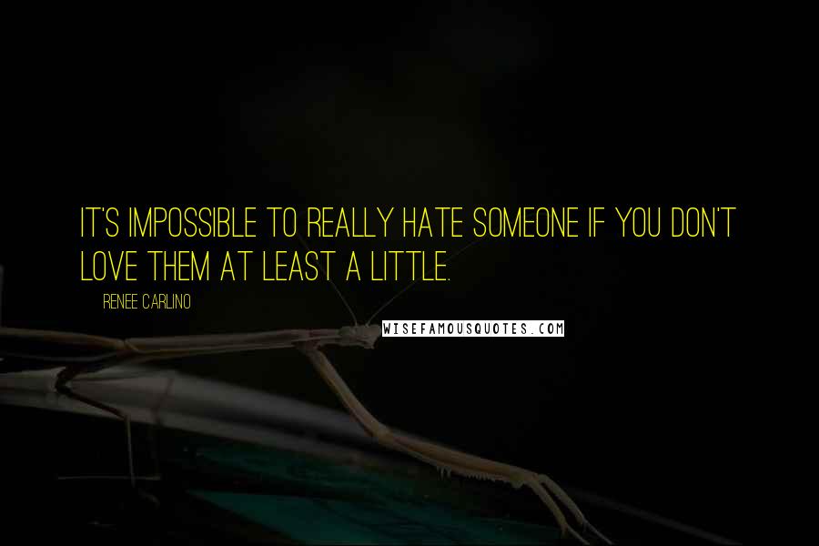 Renee Carlino Quotes: It's impossible to really hate someone if you don't love them at least a little.