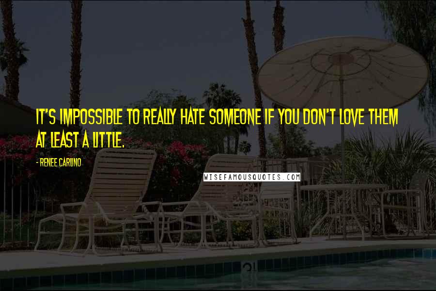 Renee Carlino Quotes: It's impossible to really hate someone if you don't love them at least a little.