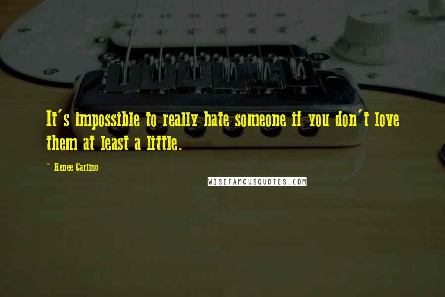 Renee Carlino Quotes: It's impossible to really hate someone if you don't love them at least a little.