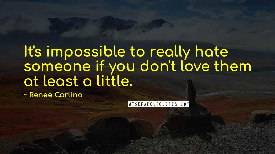 Renee Carlino Quotes: It's impossible to really hate someone if you don't love them at least a little.