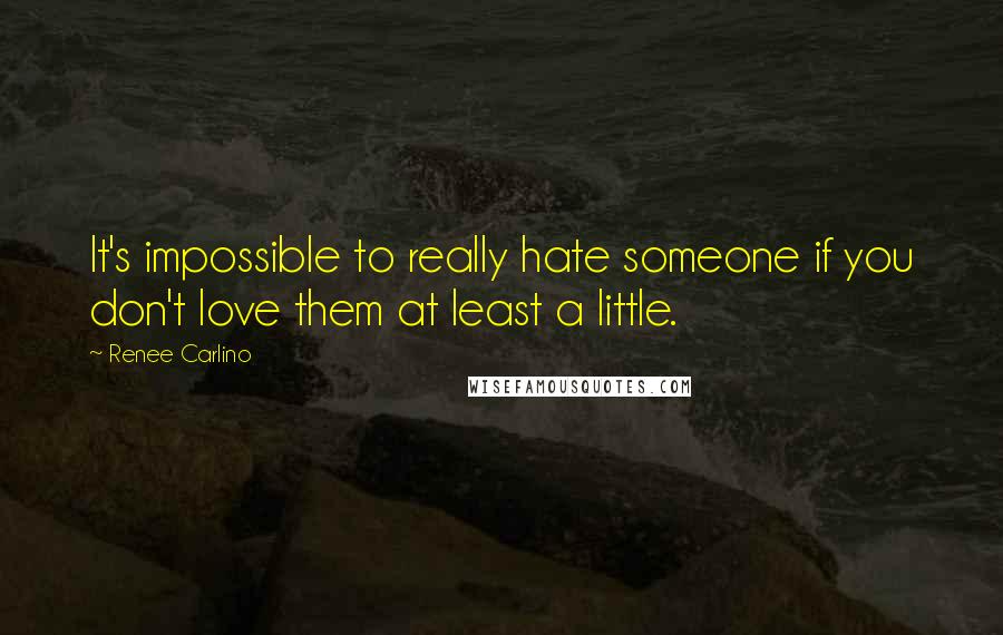 Renee Carlino Quotes: It's impossible to really hate someone if you don't love them at least a little.