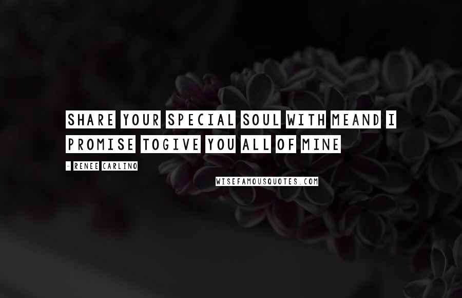 Renee Carlino Quotes: Share your special soul with meAnd I promise toGive you all of mine