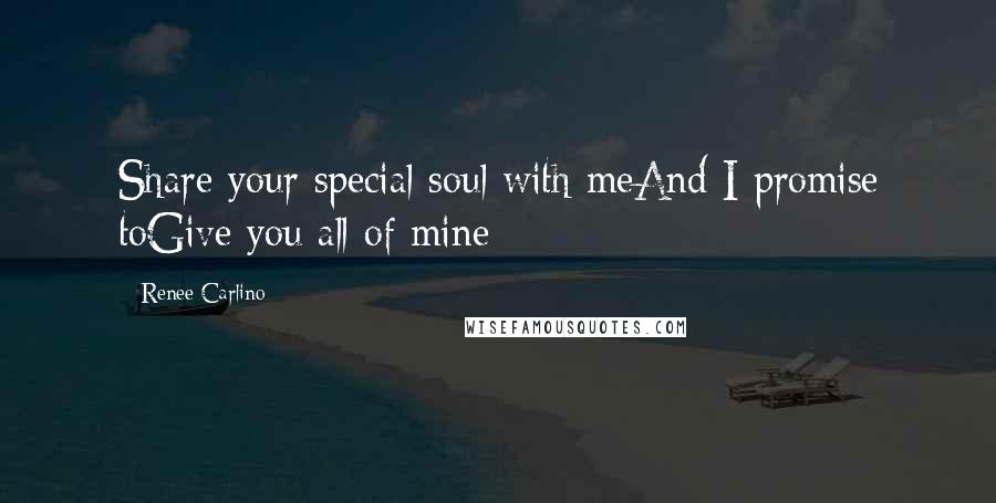 Renee Carlino Quotes: Share your special soul with meAnd I promise toGive you all of mine